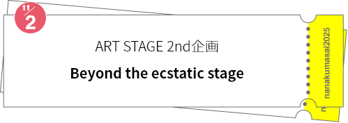 ART STAGE 2nd企画「Beyond the ecstatic stage」